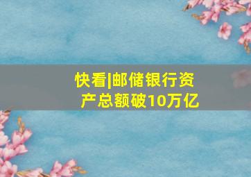 快看|邮储银行资产总额破10万亿